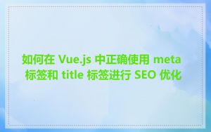 如何在 Vue.js 中正确使用 meta 标签和 title 标签进行 SEO 优化