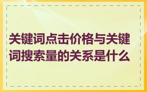 关键词点击价格与关键词搜索量的关系是什么