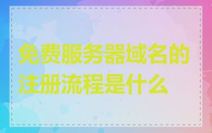 免费服务器域名的注册流程是什么