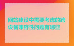 网站建设中需要考虑的跨设备兼容性问题有哪些
