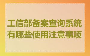 工信部备案查询系统有哪些使用注意事项