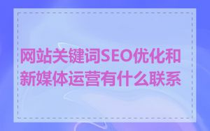 网站关键词SEO优化和新媒体运营有什么联系