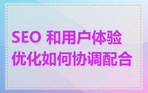SEO 和用户体验优化如何协调配合