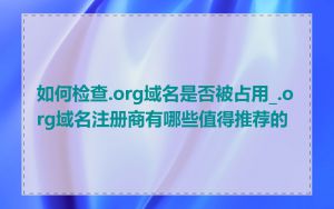 如何检查.org域名是否被占用_.org域名注册商有哪些值得推荐的