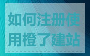 如何注册使用橙了建站