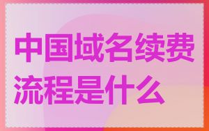 中国域名续费流程是什么