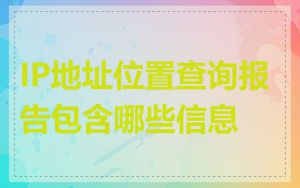 IP地址位置查询报告包含哪些信息
