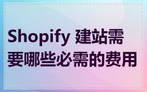 Shopify 建站需要哪些必需的费用