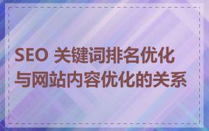 SEO 关键词排名优化与网站内容优化的关系