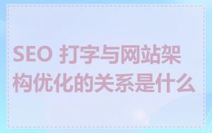 SEO 打字与网站架构优化的关系是什么