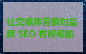 社交媒体营销对品牌 SEO 有何帮助
