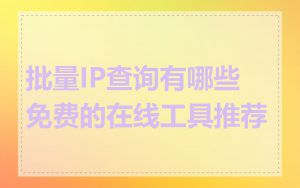 批量IP查询有哪些免费的在线工具推荐