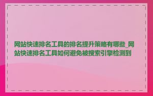网站快速排名工具的排名提升策略有哪些_网站快速排名工具如何避免被搜索引擎检测到