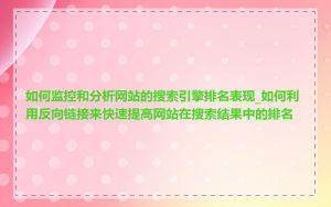 如何监控和分析网站的搜索引擎排名表现_如何利用反向链接来快速提高网站在搜索结果中的排名
