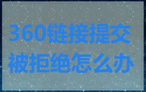 360链接提交被拒绝怎么办