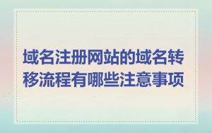 域名注册网站的域名转移流程有哪些注意事项