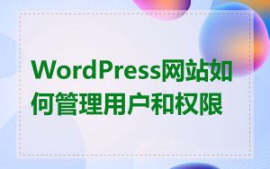 WordPress网站如何管理用户和权限