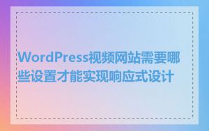 WordPress视频网站需要哪些设置才能实现响应式设计