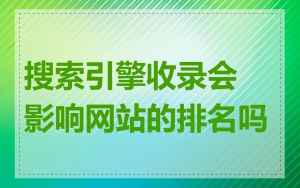 搜索引擎收录会影响网站的排名吗