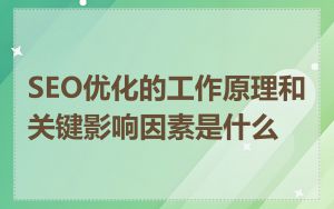 SEO优化的工作原理和关键影响因素是什么