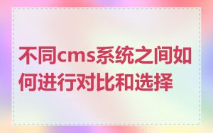 不同cms系统之间如何进行对比和选择