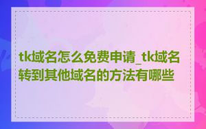 tk域名怎么免费申请_tk域名转到其他域名的方法有哪些