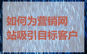如何为营销网站吸引目标客户
