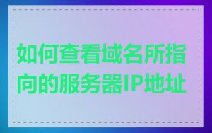 如何查看域名所指向的服务器IP地址