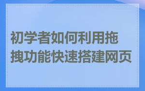 初学者如何利用拖拽功能快速搭建网页