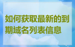 如何获取最新的到期域名列表信息