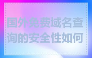 国外免费域名查询的安全性如何
