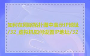 如何在网络拓扑图中表示IP地址/32_虚拟机如何设置IP地址/32