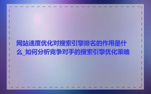 网站速度优化对搜索引擎排名的作用是什么_如何分析竞争对手的搜索引擎优化策略