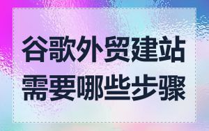 谷歌外贸建站需要哪些步骤