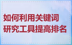 如何利用关键词研究工具提高排名