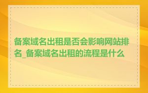 备案域名出租是否会影响网站排名_备案域名出租的流程是什么