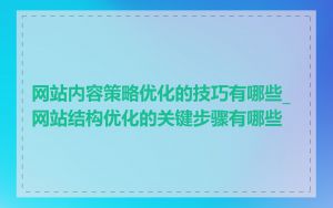 网站内容策略优化的技巧有哪些_网站结构优化的关键步骤有哪些