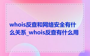 whois反查和网络安全有什么关系_whois反查有什么用