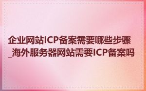 企业网站ICP备案需要哪些步骤_海外服务器网站需要ICP备案吗