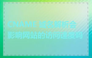 CNAME 域名解析会影响网站的访问速度吗