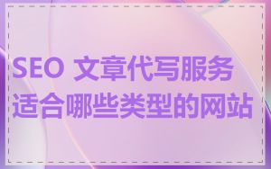 SEO 文章代写服务适合哪些类型的网站