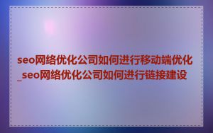 seo网络优化公司如何进行移动端优化_seo网络优化公司如何进行链接建设