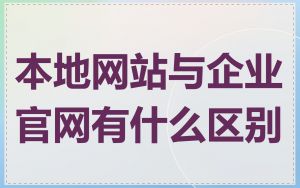 本地网站与企业官网有什么区别