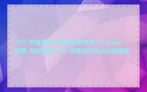 SEO 关键词优化需要注意哪些 on-page 因素_如何制定 SEO 关键词优化的长期策略