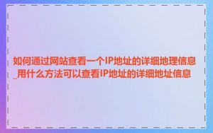 如何通过网站查看一个IP地址的详细地理信息_用什么方法可以查看IP地址的详细地址信息