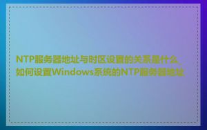 NTP服务器地址与时区设置的关系是什么_如何设置Windows系统的NTP服务器地址