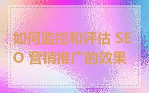如何监控和评估 SEO 营销推广的效果