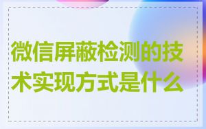 微信屏蔽检测的技术实现方式是什么