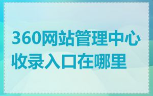 360网站管理中心收录入口在哪里