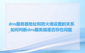 dns服务器地址和防火墙设置的关系_如何判断dns服务器是否存在问题